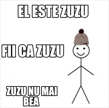 Funny El este zuzu Zuzu nu mai bea Fii ca zuzu
