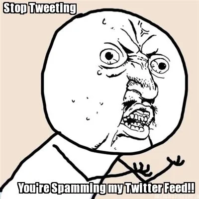 Funny Stop Tweeting You're Spamming my Twitter Feed!!