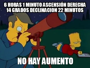Funny 6 horas 1 minuto ascensión derecha 14 grados declinacion 22 minutos no hay aume