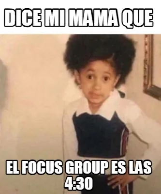 Funny dice mi mama que el focus group es las 4:30