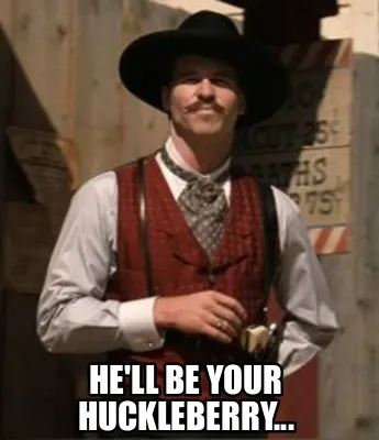 HE'LL BE YOUR HUCKLEBERRY...