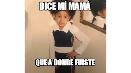 Dice mí mamá que a donde fuiste