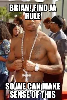 Brian! Find Ja Rule So we can make sense of this
