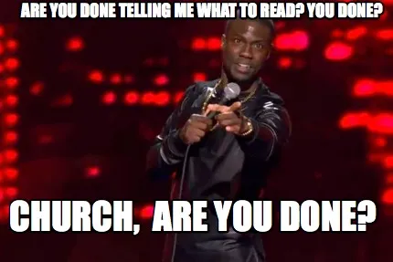 Are You done telling me what to read? You done? CHURCH, are YOU DONE?
