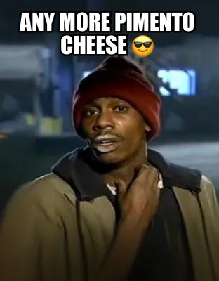 Any more Pimento Cheese ????