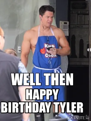 Funny Well then Happy Birthday Tyler