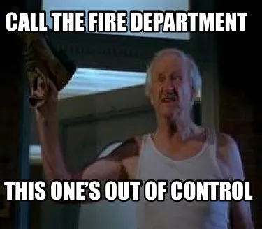 Funny Call the fire department This one’s out of control