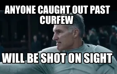 Funny Anyone caught out past curfew Will be shot on sight