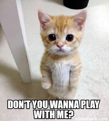 Don't you wanna play with me?