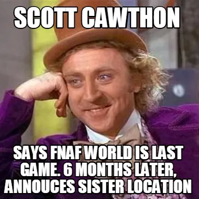 SCOTT CAWTHON SAYS FNAF WORLD IS LAST GAME. 6 months later, ANNOUCES SISTER LOCA