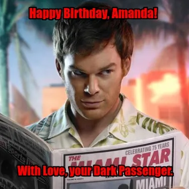 Happy Birthday, Amanda! With Love, your Dark Passenger.