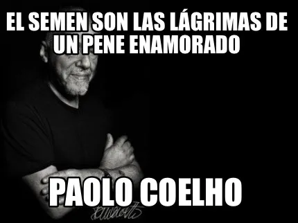 Funny El semen son las lágrimas de un pene enamorado Paolo Coelho