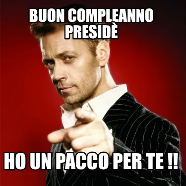 Buon compleanno Presidè Ho un pacco per te !!