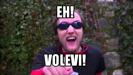 Eh! volevi!