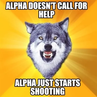 ALPHA DOESN'T CALL FOR HELP Alpha just starts shooting