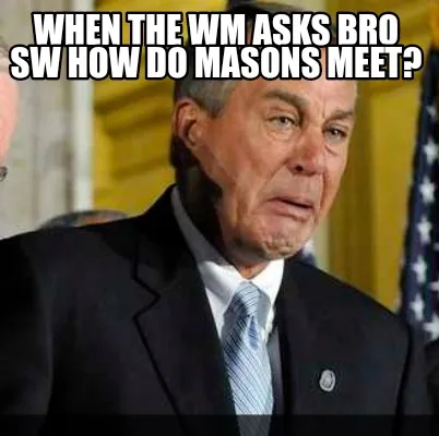 Funny When the WM asks Bro SW how do Masons meet?