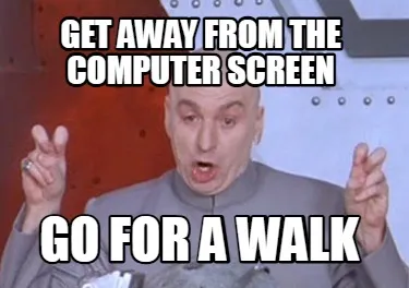 Funny Get away from the computer screen Go for a walk