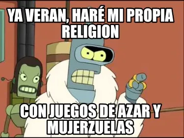 Ya veran, haré mi propia religion Con juegos de azar y mujerzuelas