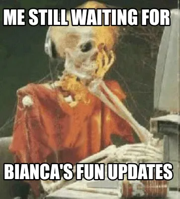 Me Still Waiting For Bianca's FUN Updates