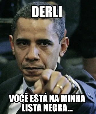 DERLI Você está na minha lista negra...