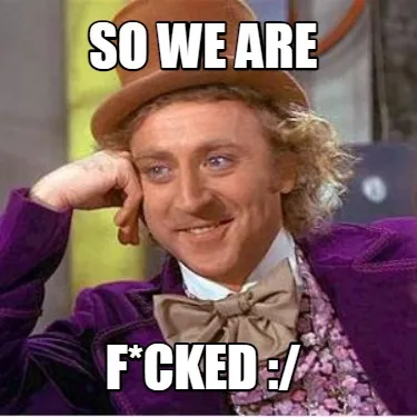 Funny So we are F*cked :/