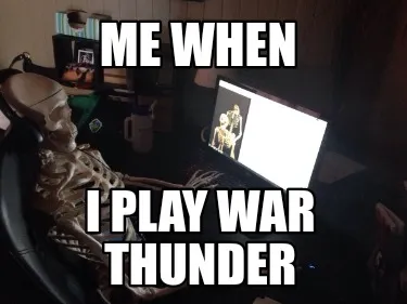 Funny Me when I play war thunder