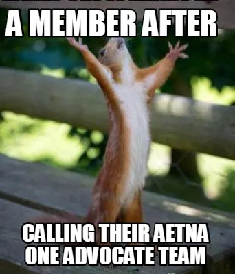 Funny A MEMBER AFTER CALLING THEIR AETNA ONE ADVOCATE TEAM
