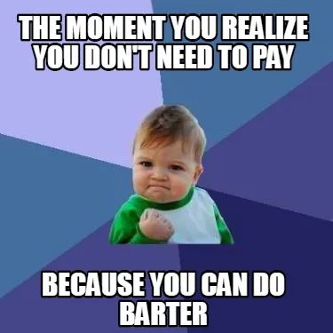 Funny THE MOMENT YOU REALIZE YOU DON't need to pay because you can do barter