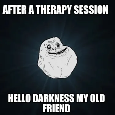Funny After a therapy session Hello darkness my old friend