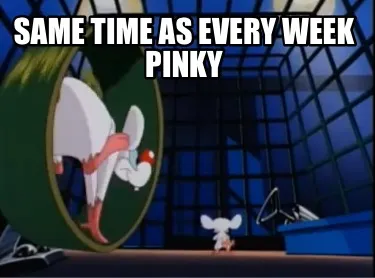 Same time as every week Pinky