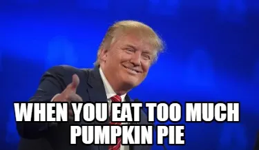Funny when you eat too much pumpkin pie