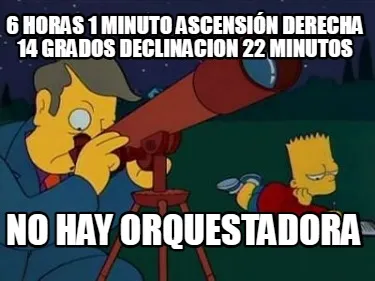6 horas 1 minuto ascensión derecha 14 grados declinacion 22 minutos No hay orqu