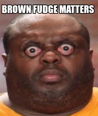 Brown fudge matters