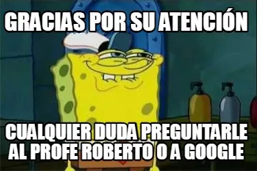 Funny GRACIAS POR SU ATENCIÓN CUALQUIER DUDA PREGUNTARLE AL PROFE ROBERTO O A GOOGLE