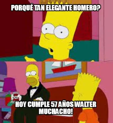 Funny Porqué tan elegante homero? Hoy cumple 57 años Walter muchacho!