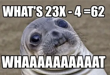 Funny what's 23x - 4 =62 whaaaaaaaaaat