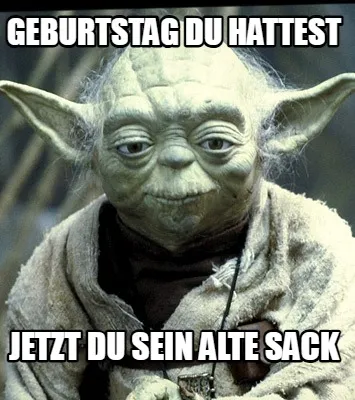 Geburtstag du hattest Jetzt du sein alte Sack