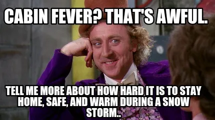 Cabin fever? That's awful. Tell me more about how hard it is to stay home, safe,