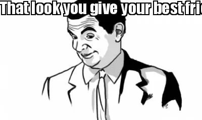 That look you give your best friend when someone attractive walks in the room.