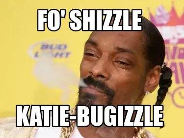 Fo' Shizzle Katie-bugizzle
