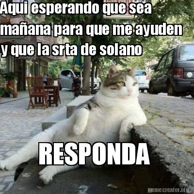 Aqui esperando que sea mañana para que me ayuden y que la srta de solano RE