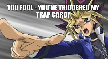 Funny You Fool - You've triggered my trap card!
