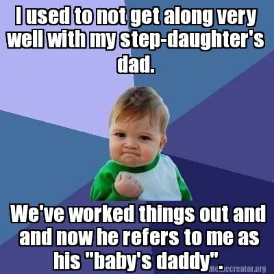 Funny I used to not get along very well with my step-daughter's dad. We've worked thin