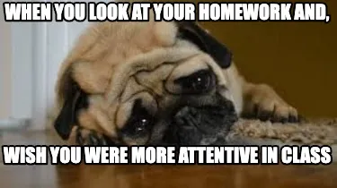 When you look at your homework and, wish you were more attentive in class