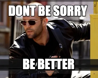 Dont be sorry be better