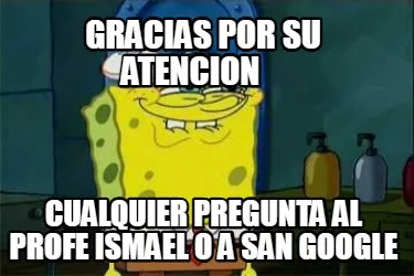 Gracias Por Su Atencion Cualquier Pregunta Al Profe Ismael O A San Google