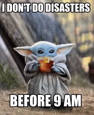 I don't do disasters before 9 am