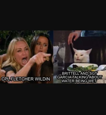 Brittell and Sgt Garcia talking about water being wet Cpl fletcher wildin