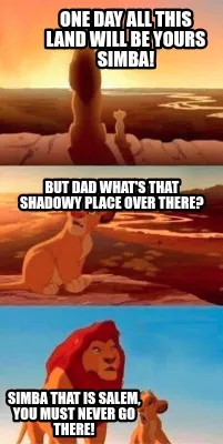 Funny One day all this land will be yours Simba! SIMBA that is Salem, you must NEVER g