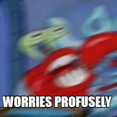 Worries profusely